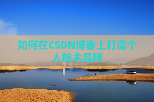 如何在CSDN博客上打造个人技术品牌