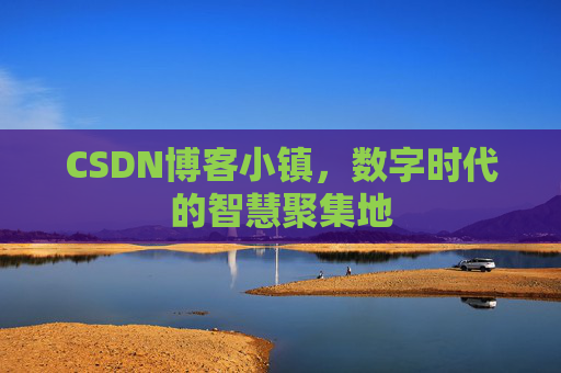 CSDN博客小镇，数字时代的智慧聚集地