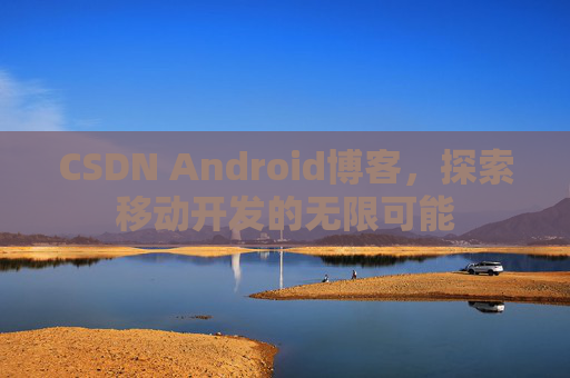 CSDN Android博客，探索移动开发的无限可能